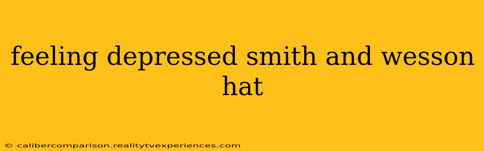 feeling depressed smith and wesson hat