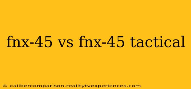 fnx-45 vs fnx-45 tactical