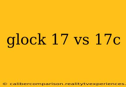 glock 17 vs 17c