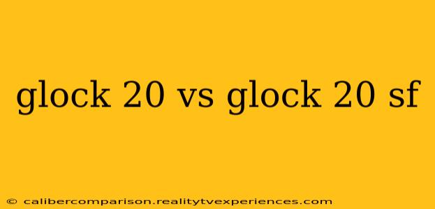 glock 20 vs glock 20 sf