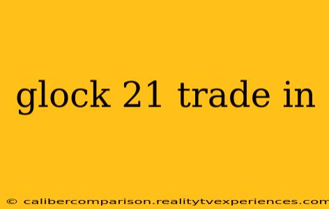 glock 21 trade in