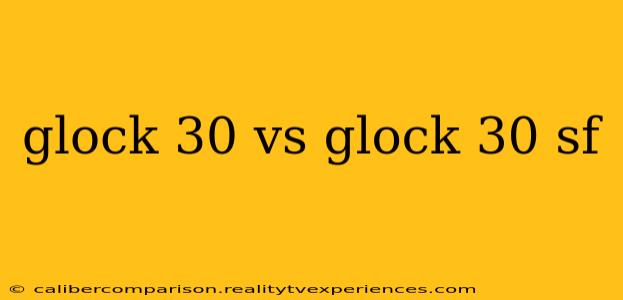 glock 30 vs glock 30 sf