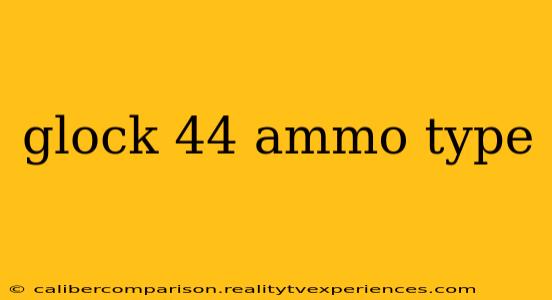 glock 44 ammo type