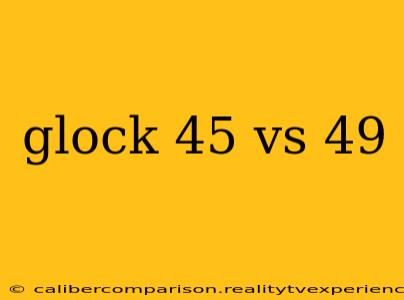 glock 45 vs 49