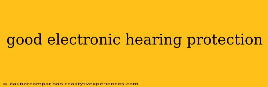 good electronic hearing protection