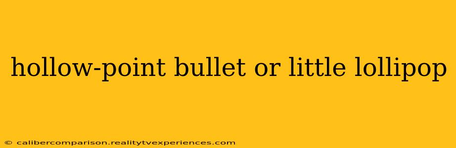 hollow-point bullet or little lollipop