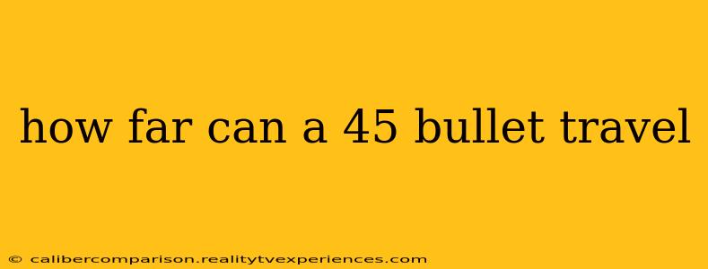 how far can a 45 bullet travel