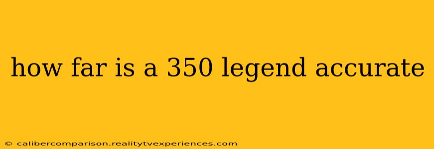 how far is a 350 legend accurate