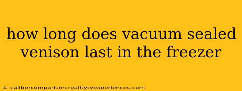 how long does vacuum sealed venison last in the freezer