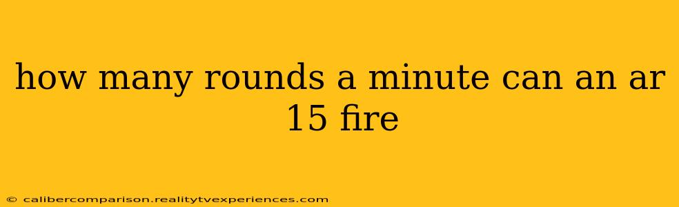 how many rounds a minute can an ar 15 fire