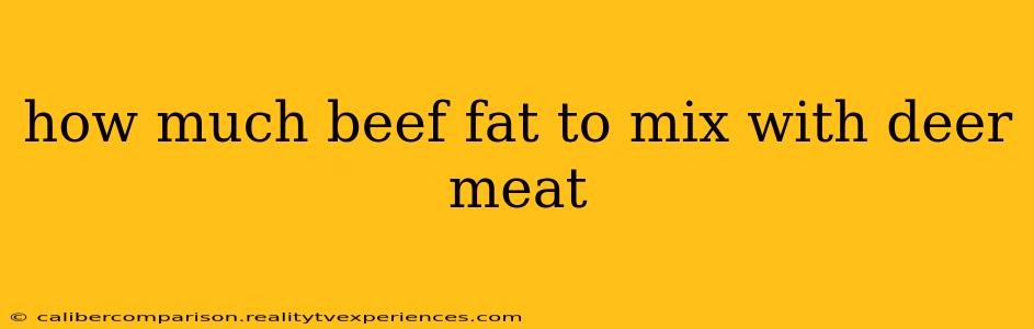 how much beef fat to mix with deer meat