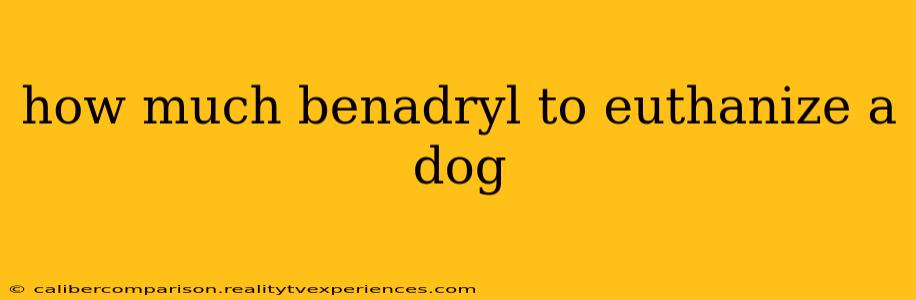 how much benadryl to euthanize a dog