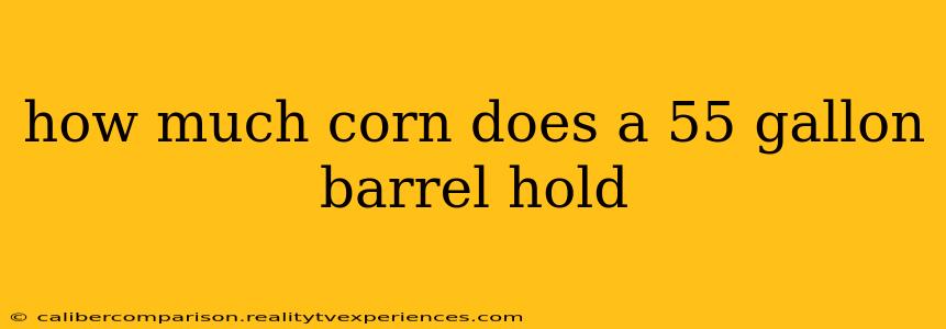 how much corn does a 55 gallon barrel hold