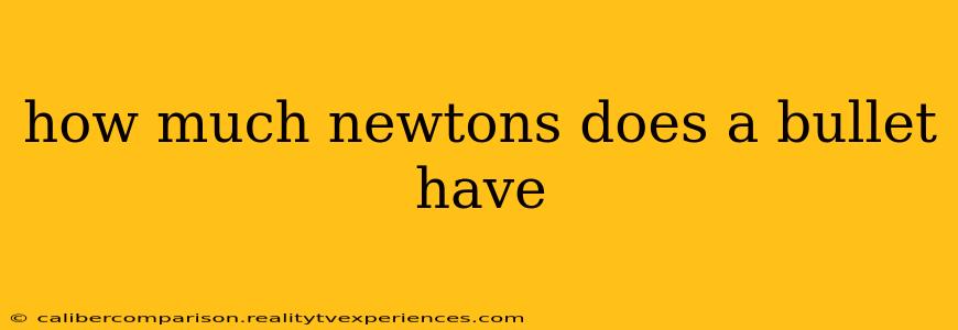 how much newtons does a bullet have