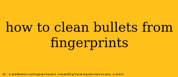 how to clean bullets from fingerprints