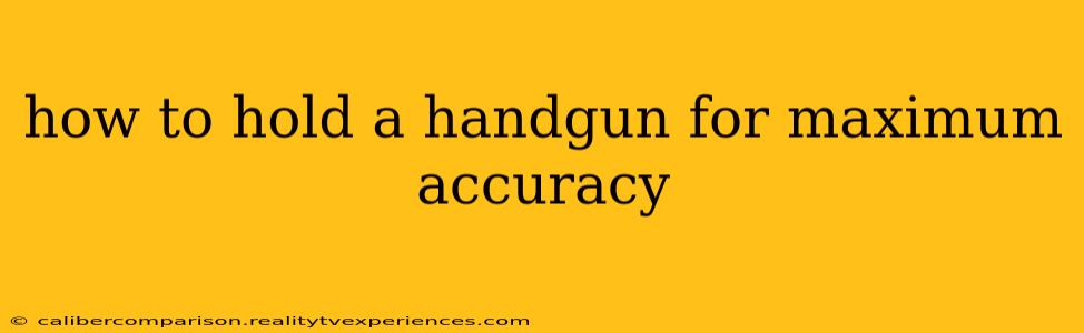 how to hold a handgun for maximum accuracy