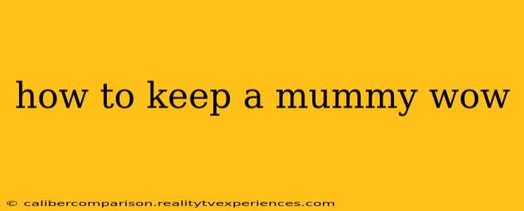 how to keep a mummy wow