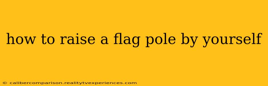 how to raise a flag pole by yourself