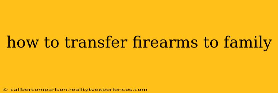 how to transfer firearms to family