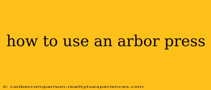 how to use an arbor press