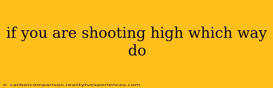 if you are shooting high which way do