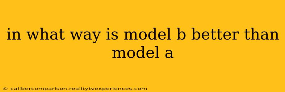 in what way is model b better than model a