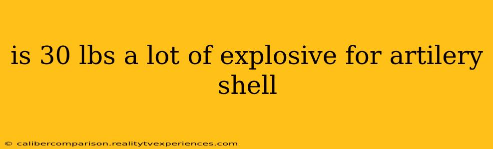 is 30 lbs a lot of explosive for artilery shell