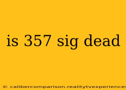 is 357 sig dead