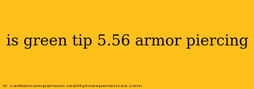 is green tip 5.56 armor piercing