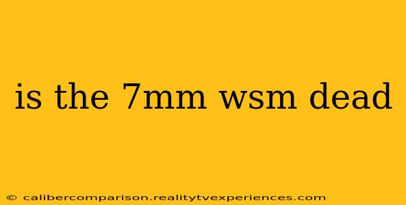 is the 7mm wsm dead