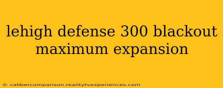 lehigh defense 300 blackout maximum expansion