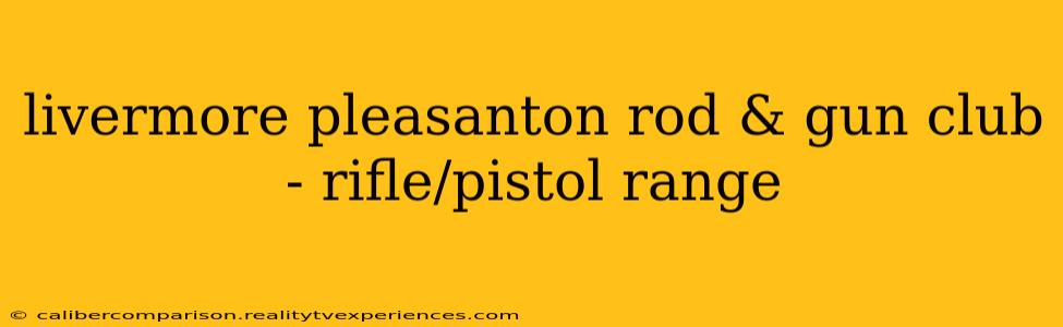 livermore pleasanton rod & gun club - rifle/pistol range