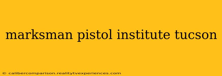 marksman pistol institute tucson