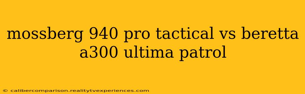 mossberg 940 pro tactical vs beretta a300 ultima patrol