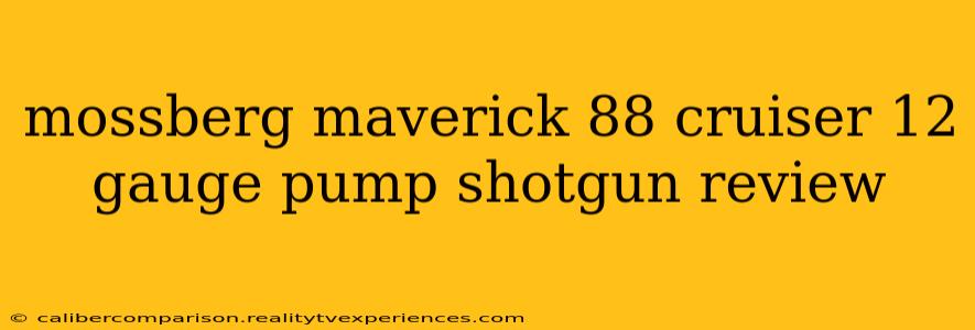 mossberg maverick 88 cruiser 12 gauge pump shotgun review