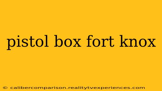 pistol box fort knox