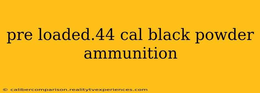 pre loaded.44 cal black powder ammunition