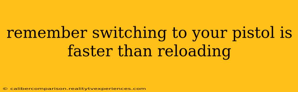 remember switching to your pistol is faster than reloading