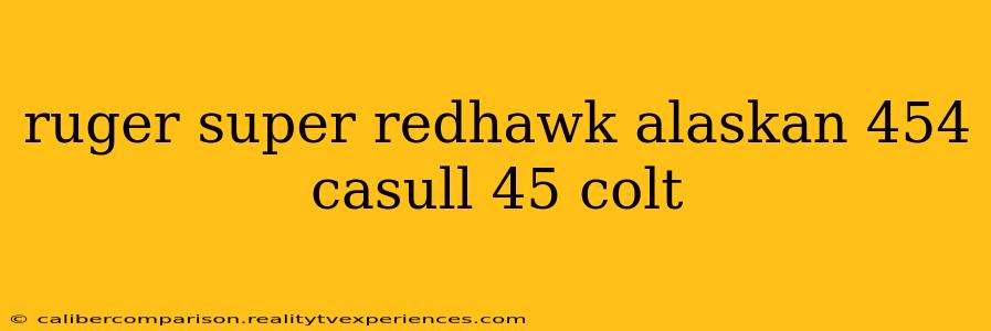 ruger super redhawk alaskan 454 casull 45 colt