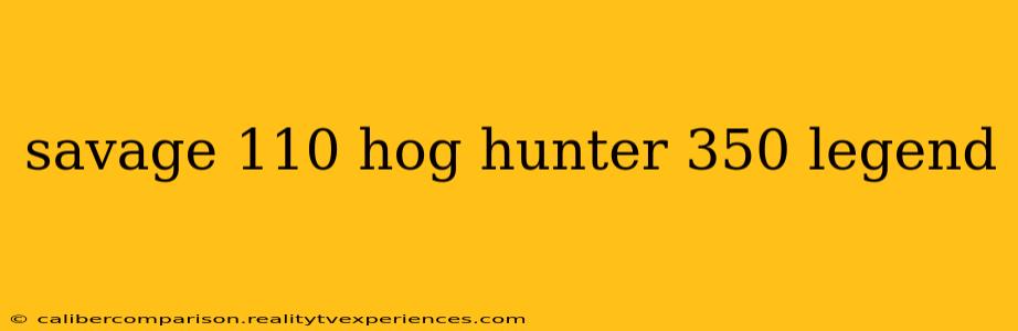 savage 110 hog hunter 350 legend