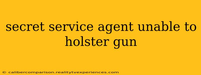 secret service agent unable to holster gun