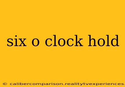 six o clock hold