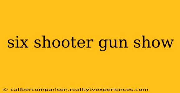 six shooter gun show