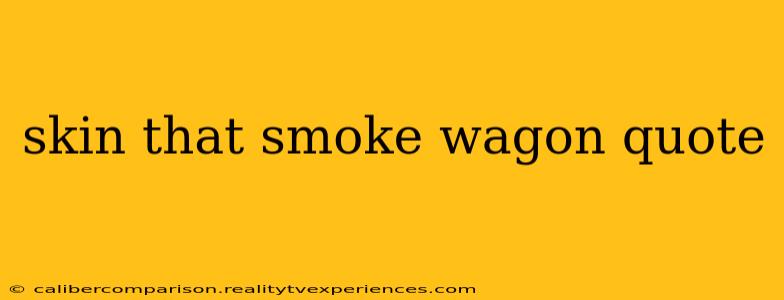 skin that smoke wagon quote