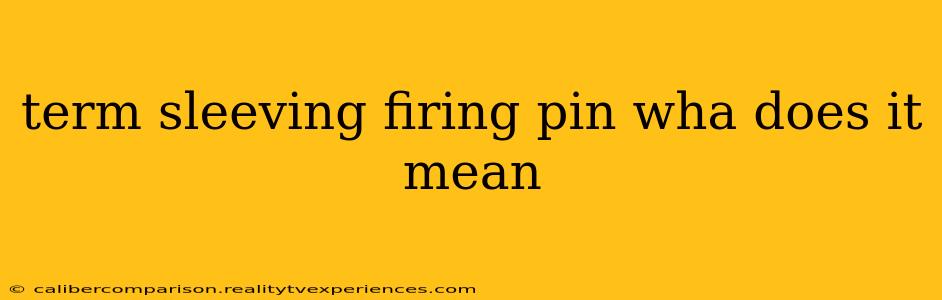 term sleeving firing pin wha does it mean