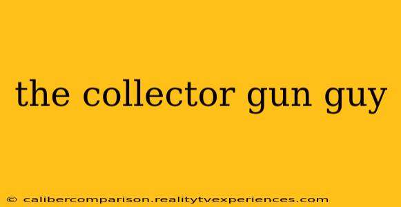 the collector gun guy