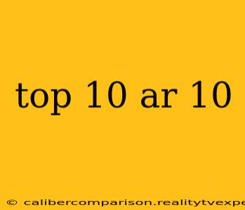 top 10 ar 10