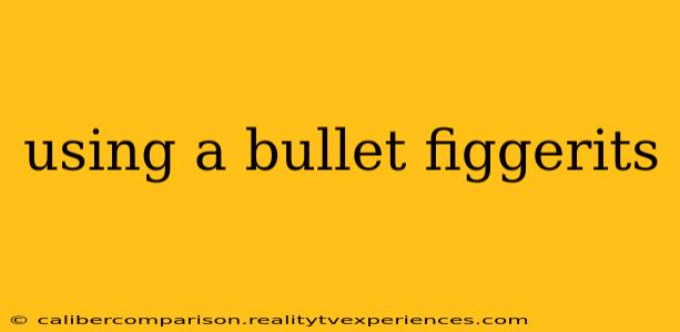 using a bullet figgerits