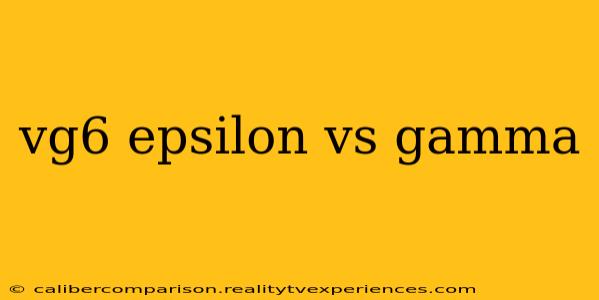 vg6 epsilon vs gamma