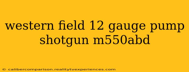 western field 12 gauge pump shotgun m550abd